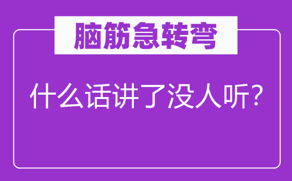 脑筋急转弯：什么话讲了没人听？