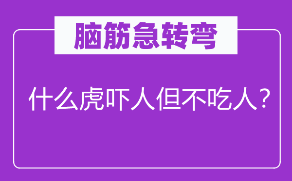 脑筋急转弯：什么虎吓人但不吃人？