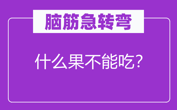 脑筋急转弯：什么果不能吃？