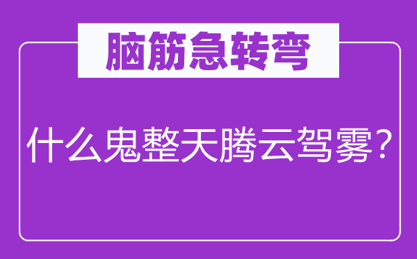 脑筋急转弯：什么鬼整天腾云驾雾？