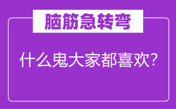 脑筋急转弯：什么鬼大家都喜欢？