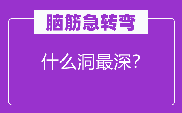 脑筋急转弯：什么洞最深？