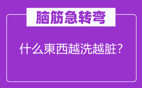 脑筋急转弯：什么東西越洗越脏？