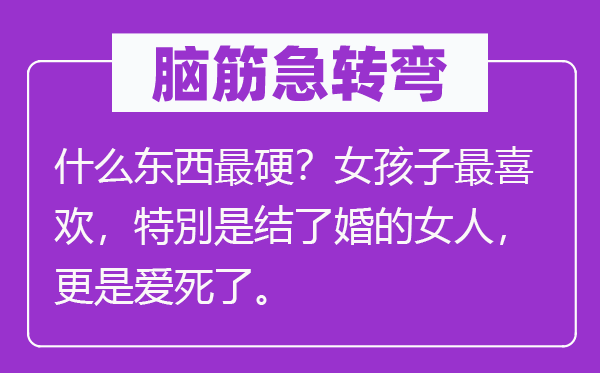 脑筋急转弯：什么东西最硬？女孩子最喜欢，特別是结了婚的女人，更是爱死了。