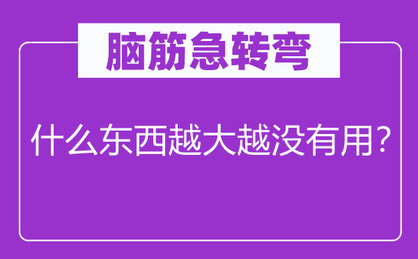 脑筋急转弯：什么东西越大越没有用？