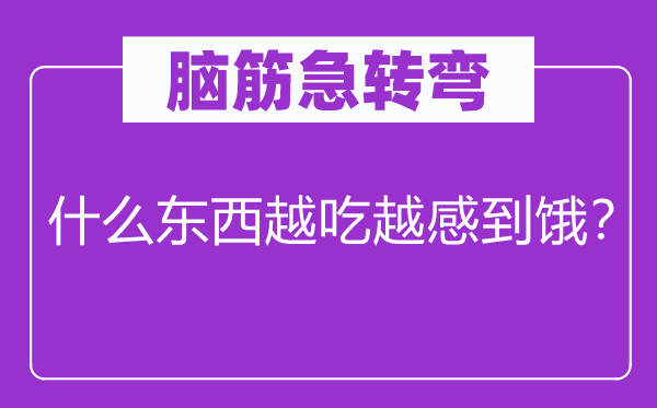 脑筋急转弯：什么东西越吃越感到饿？