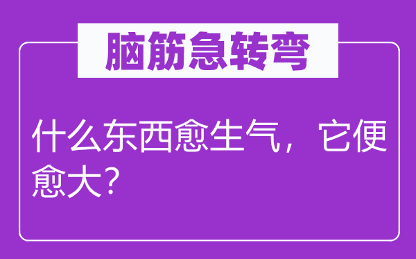 脑筋急转弯：什么东西愈生气，它便愈大？