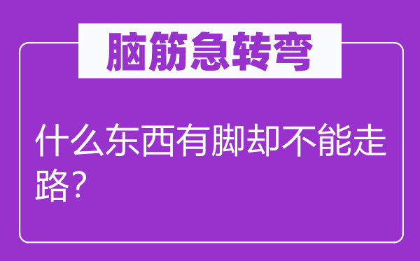 脑筋急转弯：什么东西有脚却不能走路？