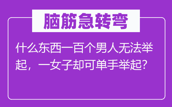 脑筋急转弯：什么东西一百个男人无法举起，一女子却可单手举起？