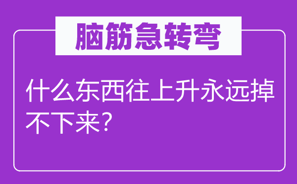 脑筋急转弯：什么东西往上升永远掉不下来？