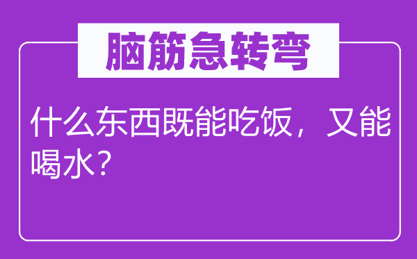 脑筋急转弯：什么东西既能吃饭，又能喝水？