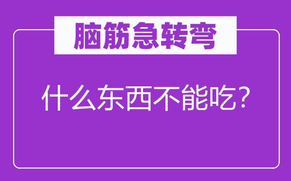 脑筋急转弯：什么东西不能吃？