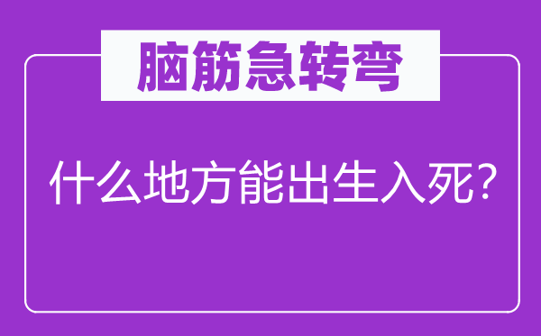 脑筋急转弯：什么地方能出生入死？