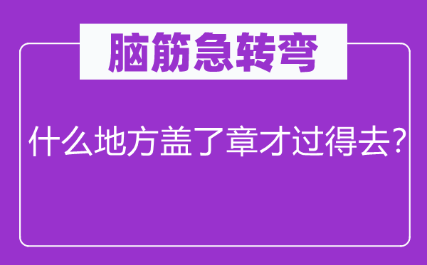 脑筋急转弯：什么地方盖了章才过得去？