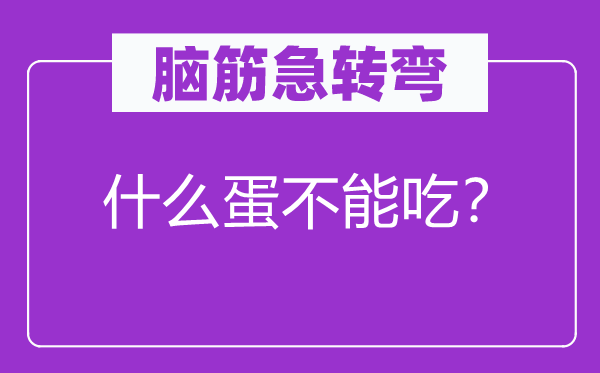 脑筋急转弯：什么蛋不能吃？