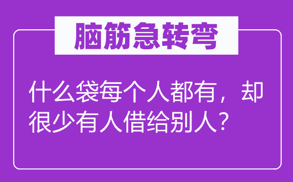 脑筋急转弯：什么袋每个人都有，却很少有人借给别人？