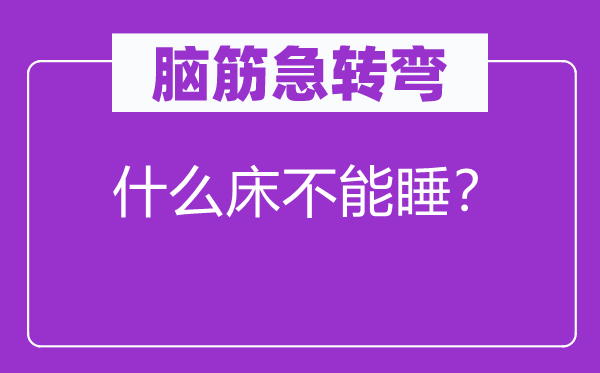 脑筋急转弯：什么床不能睡？