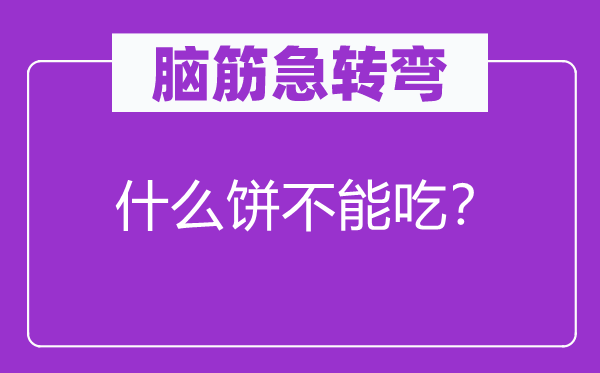 脑筋急转弯：什么饼不能吃？