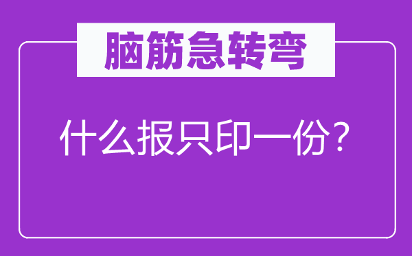 脑筋急转弯：什么报只印一份？