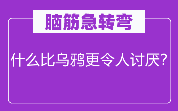 脑筋急转弯：什么比乌鸦更令人讨厌？