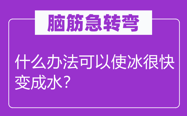 脑筋急转弯：什么办法可以使冰很快变成水？