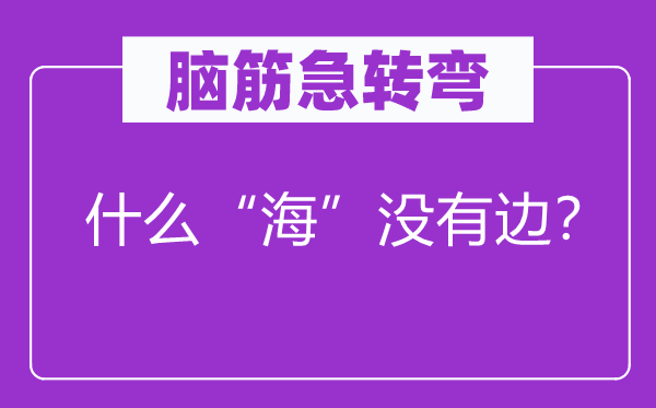 脑筋急转弯：什么“海”没有边？