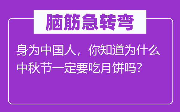 脑筋急转弯：身为中国人，你知道为什么中秋节一定要吃月饼吗？