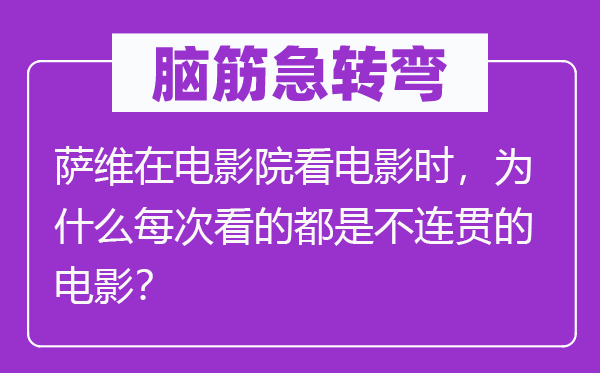 脑筋急转弯：萨维在电影院看电影时，为什么每次看的都是不连贯的电影？