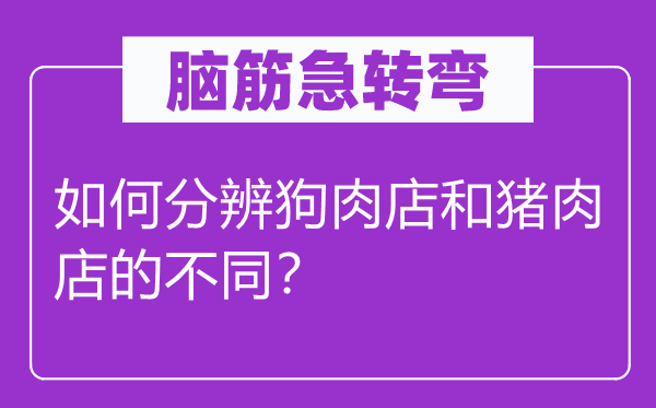 脑筋急转弯：如何分辨狗肉店和猪肉店的不同？