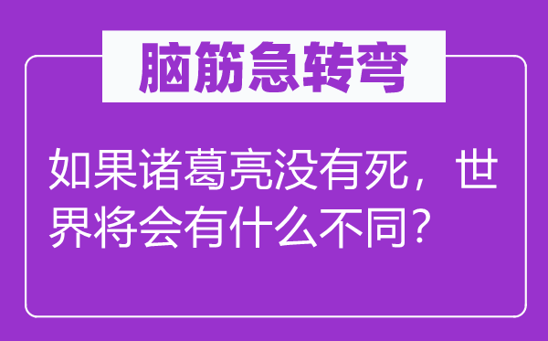 脑筋急转弯：如果诸葛亮没有死，世界将会有什么不同？