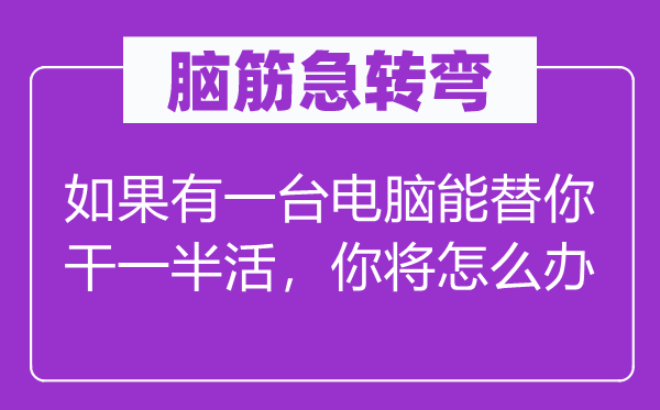 脑筋急转弯：如果有一台电脑能替你干一半活，你将怎么办