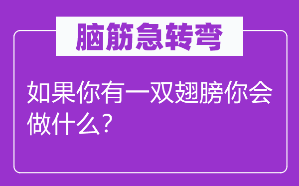 脑筋急转弯：如果你有一双翅膀你会做什么？