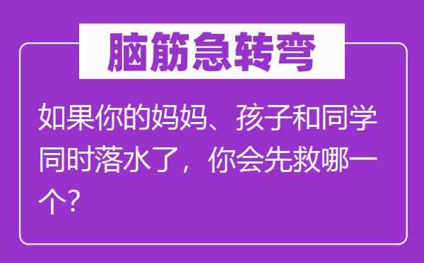 脑筋急转弯：如果你的妈妈、孩子和同学同时落水了，你会先救哪一个？