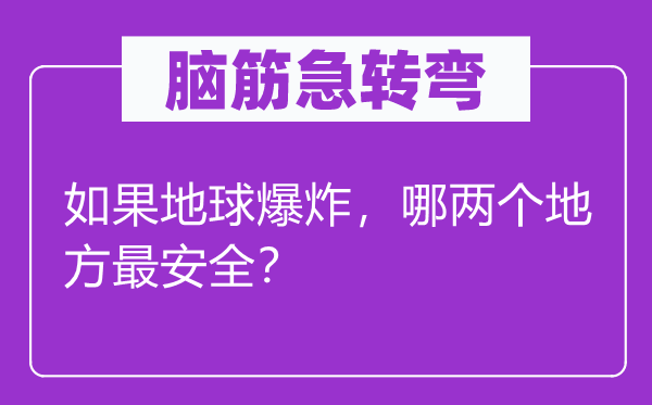 脑筋急转弯：如果地球爆炸，哪两个地方最安全？