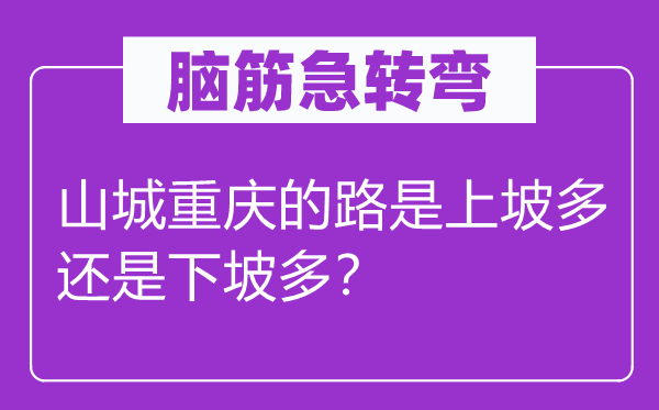 脑筋急转弯：山城重庆的路是上坡多还是下坡多？