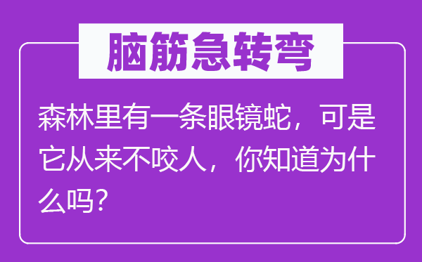 脑筋急转弯：森林里有一条眼镜蛇，可是它从来不咬人，你知道为什么吗？