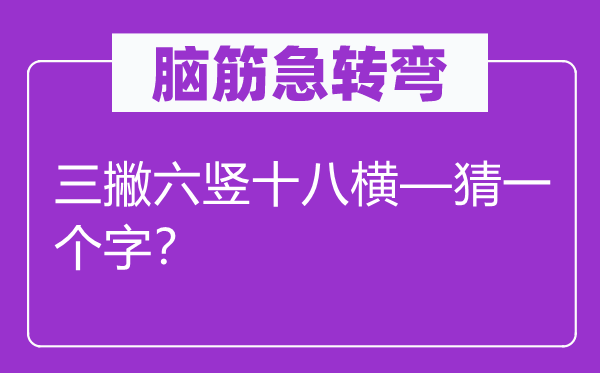 脑筋急转弯：三撇六竖十八横—猜一个字？