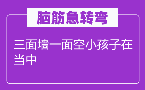 脑筋急转弯：三面墙一面空小孩子在当中