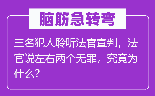 脑筋急转弯：三名犯人聆听法官宣判，法官说左右两个无罪，究竟为什么？