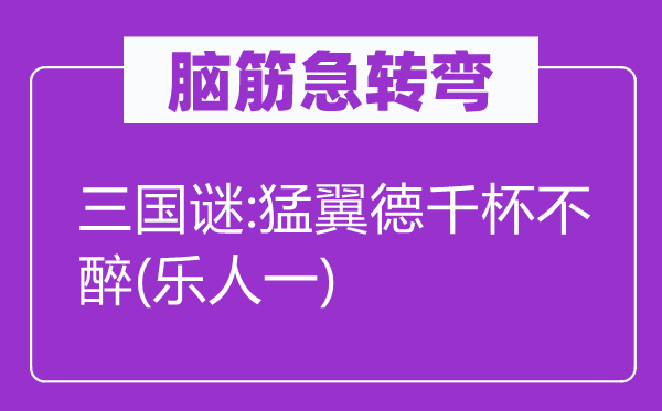 脑筋急转弯：三国谜:猛翼德千杯不醉(乐人一)