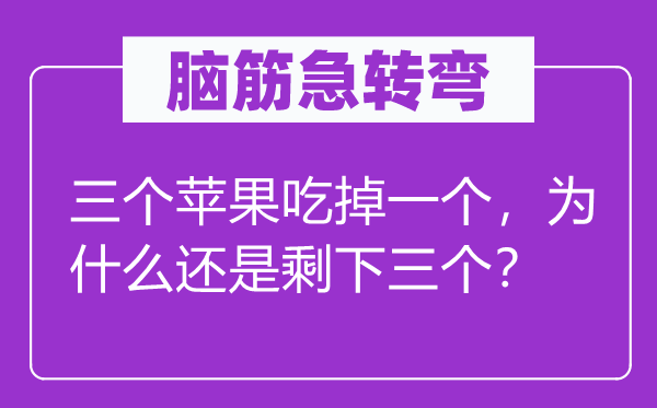 脑筋急转弯：三个苹果吃掉一个，为什么还是剩下三个？