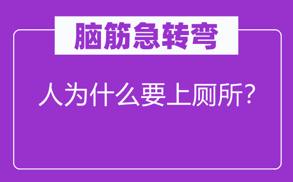 脑筋急转弯：人为什么要上厕所？