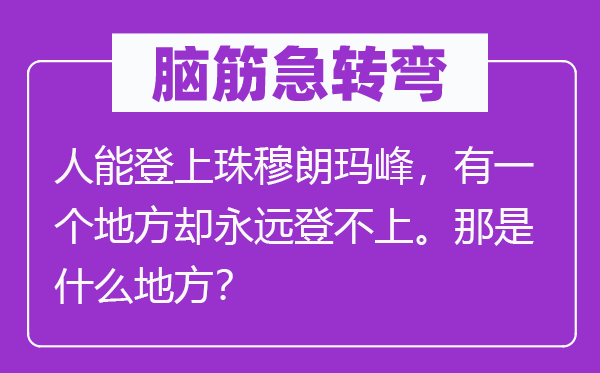 脑筋急转弯：人能登上珠穆朗玛峰，有一个地方却永远登不上。那是什么地方？