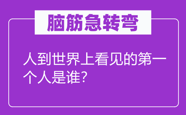 脑筋急转弯：人到世界上看见的第一个人是谁？