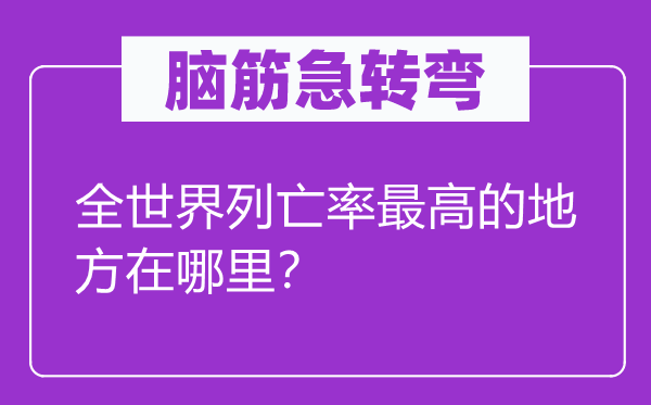 脑筋急转弯：全世界列亡率最高的地方在哪里？