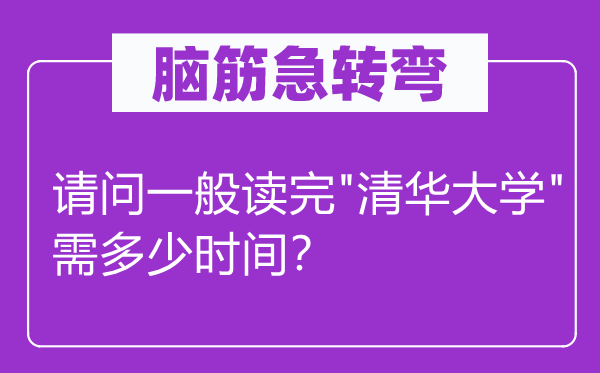 脑筋急转弯：请问一般读完"清华大学"需多少时间？