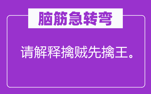 脑筋急转弯：请解释擒贼先擒王。