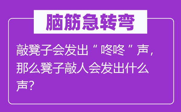 脑筋急转弯：敲凳子会发出“咚咚”声，那么凳子敲人会发出什么声？