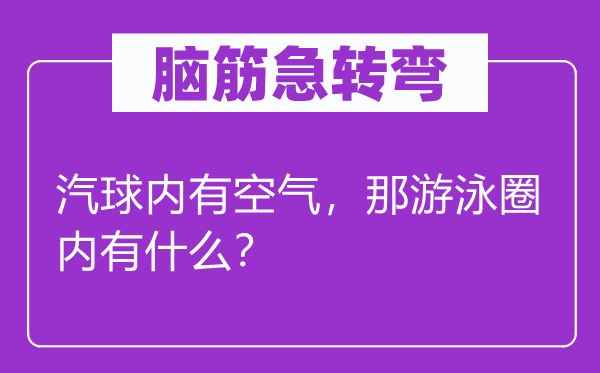 脑筋急转弯：汽球内有空气，那游泳圈内有什么？