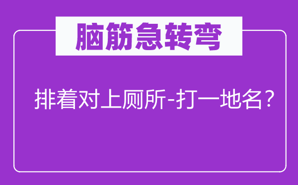 脑筋急转弯：排着对上厕所-打一地名？